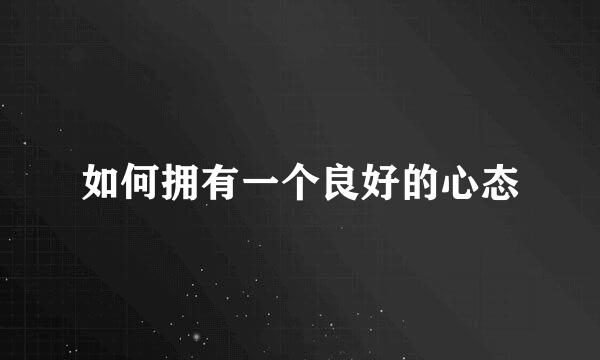 如何拥有一个良好的心态