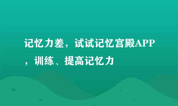 记忆力差，试试记忆宫殿APP，训练、提高记忆力