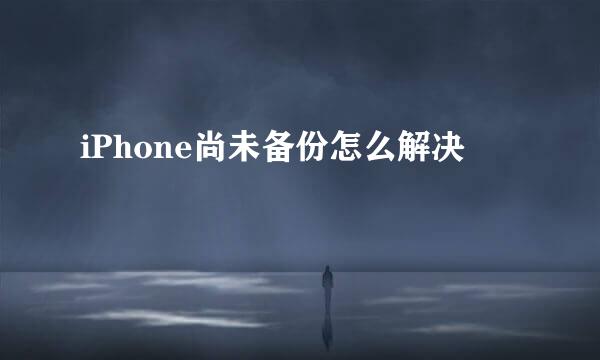 iPhone尚未备份怎么解决