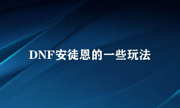 DNF安徒恩的一些玩法