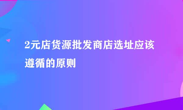 2元店货源批发商店选址应该遵循的原则