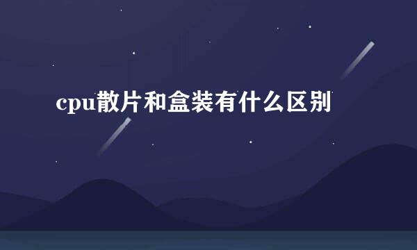 cpu散片和盒装有什么区别
