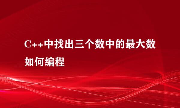 C++中找出三个数中的最大数如何编程