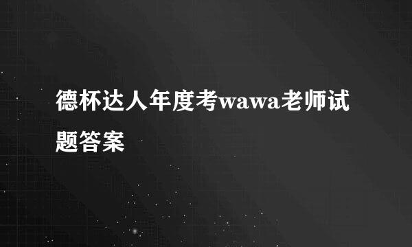 德杯达人年度考wawa老师试题答案