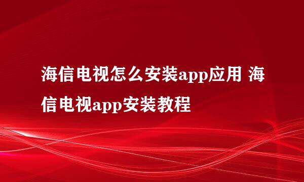 海信电视怎么安装app应用 海信电视app安装教程