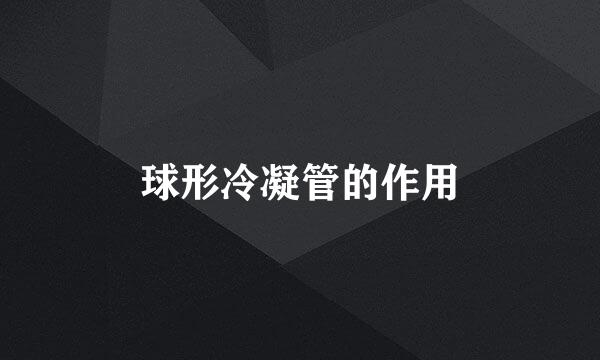 球形冷凝管的作用