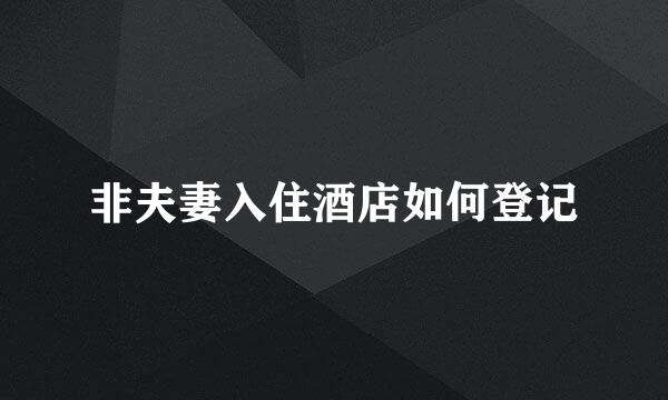 非夫妻入住酒店如何登记