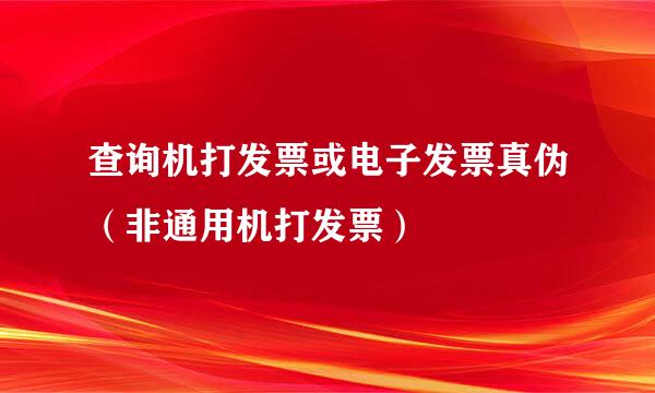 查询机打发票或电子发票真伪（非通用机打发票）