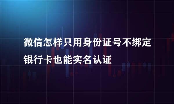 微信怎样只用身份证号不绑定银行卡也能实名认证