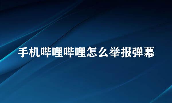手机哔哩哔哩怎么举报弹幕