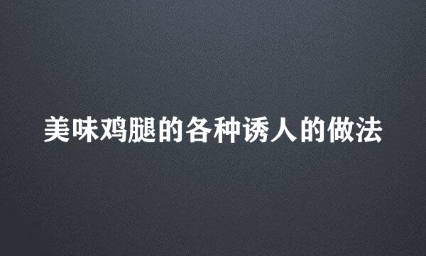 美味鸡腿的各种诱人的做法
