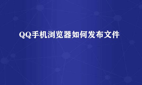 QQ手机浏览器如何发布文件