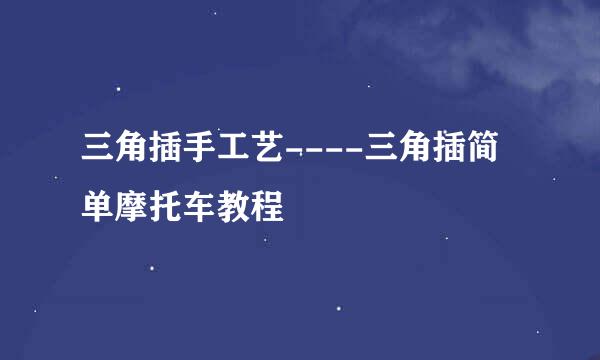 三角插手工艺----三角插简单摩托车教程