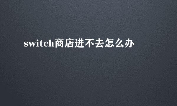switch商店进不去怎么办