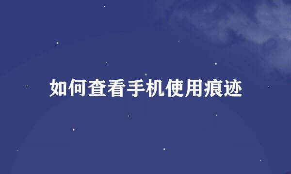如何查看手机使用痕迹