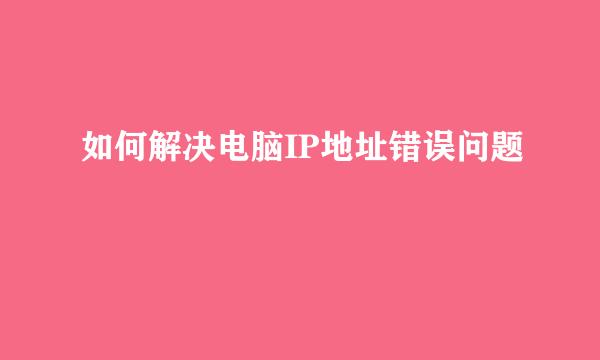 如何解决电脑IP地址错误问题