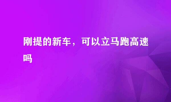 刚提的新车，可以立马跑高速吗
