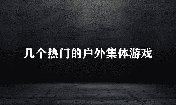 几个热门的户外集体游戏