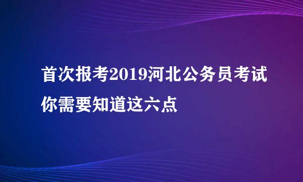 首次报考2019河北公务员考试你需要知道这六点