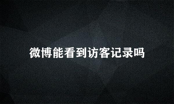 微博能看到访客记录吗