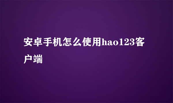 安卓手机怎么使用hao123客户端