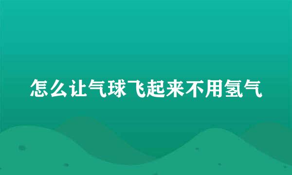 怎么让气球飞起来不用氢气