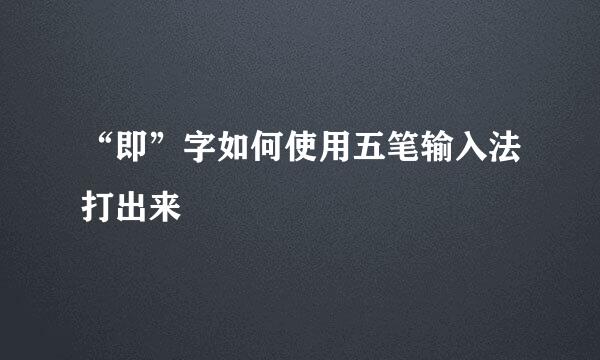 “即”字如何使用五笔输入法打出来