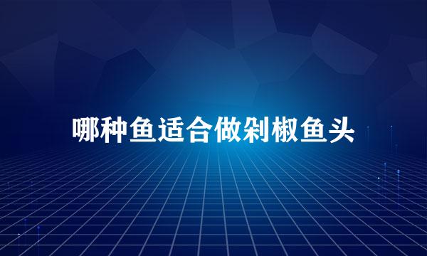 哪种鱼适合做剁椒鱼头