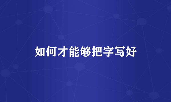 如何才能够把字写好