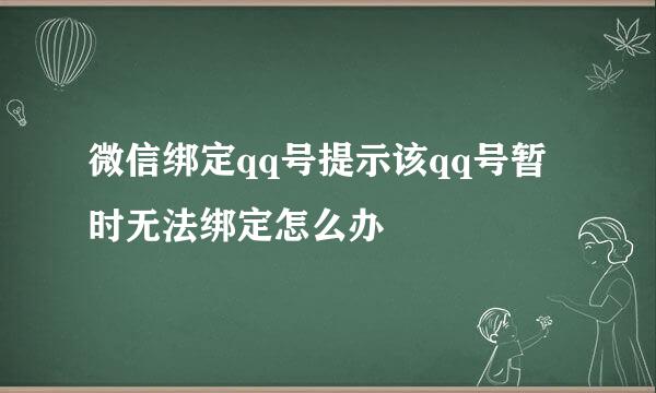 微信绑定qq号提示该qq号暂时无法绑定怎么办