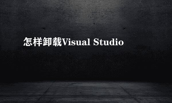 怎样卸载Visual Studio