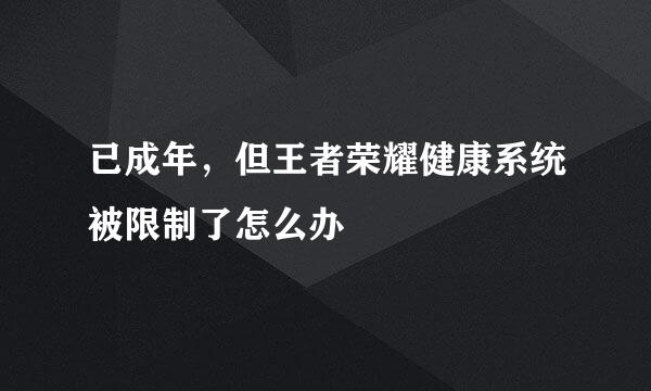 已成年，但王者荣耀健康系统被限制了怎么办
