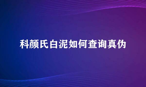 科颜氏白泥如何查询真伪