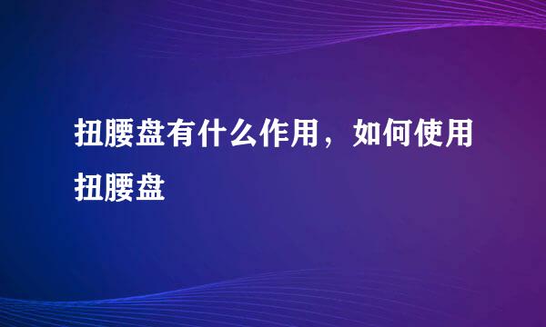 扭腰盘有什么作用，如何使用扭腰盘