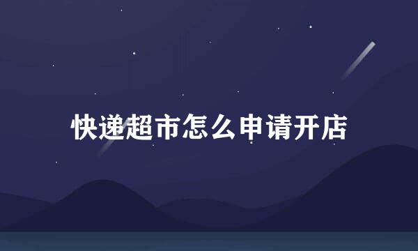 快递超市怎么申请开店