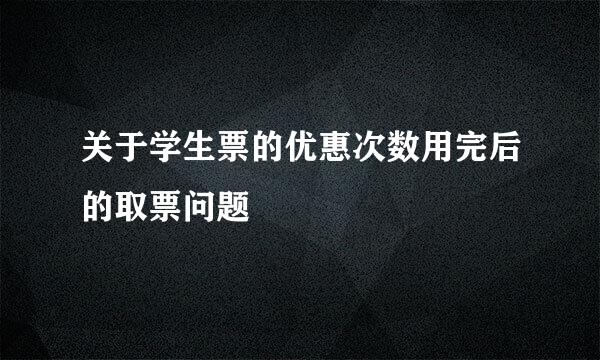 关于学生票的优惠次数用完后的取票问题