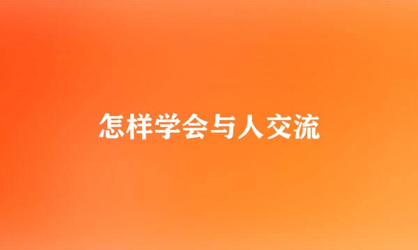 怎样学会与人交流