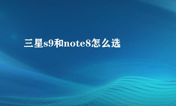 三星s9和note8怎么选