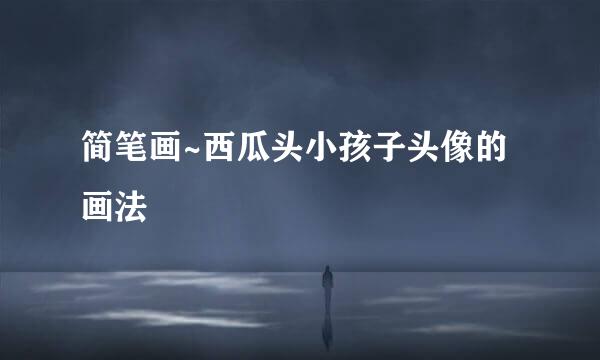 简笔画~西瓜头小孩子头像的画法