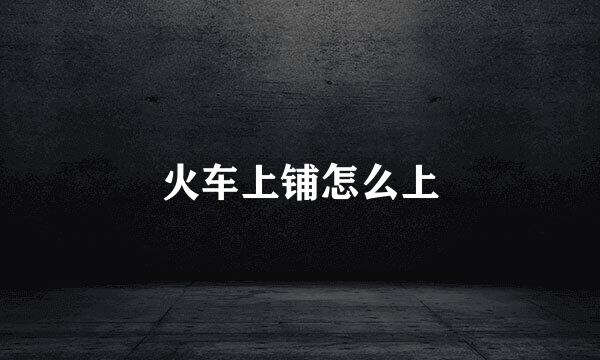 火车上铺怎么上