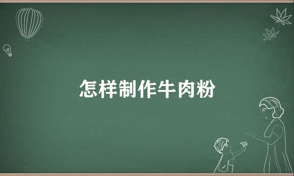 怎样制作牛肉粉