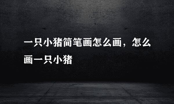 一只小猪简笔画怎么画，怎么画一只小猪