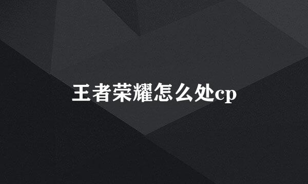王者荣耀怎么处cp