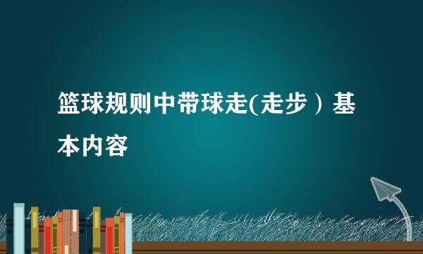 篮球规则中带球走(走步）基本内容