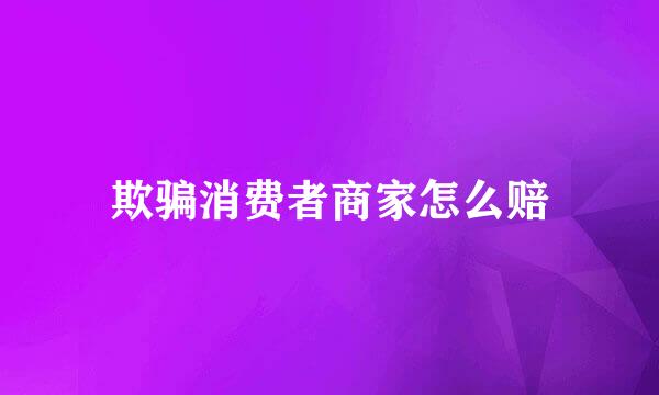 欺骗消费者商家怎么赔