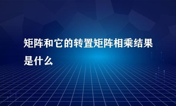矩阵和它的转置矩阵相乘结果是什么