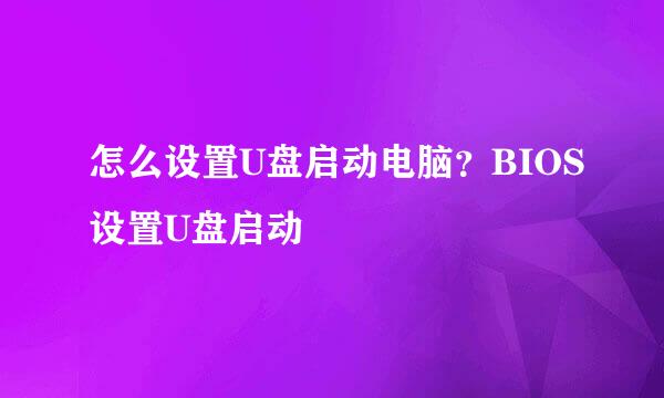 怎么设置U盘启动电脑？BIOS设置U盘启动