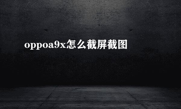 oppoa9x怎么截屏截图