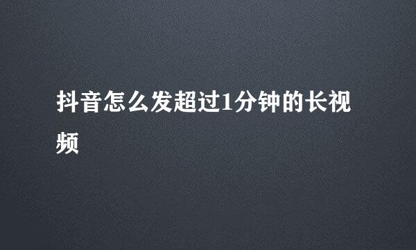 抖音怎么发超过1分钟的长视频