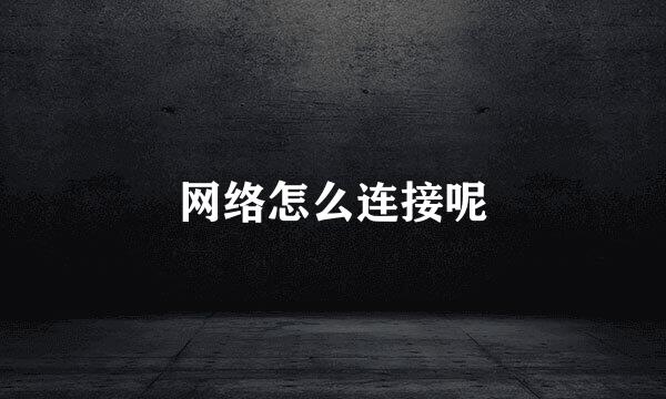 网络怎么连接呢